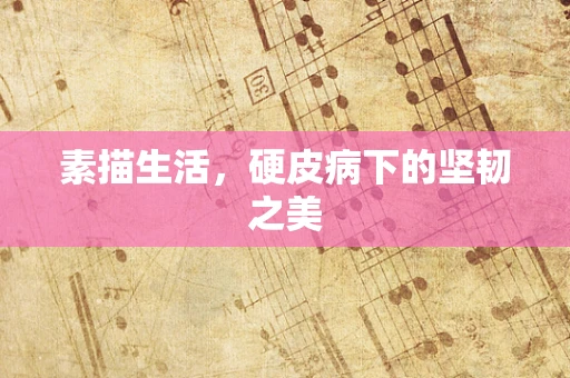 素描生活，硬皮病下的坚韧之美