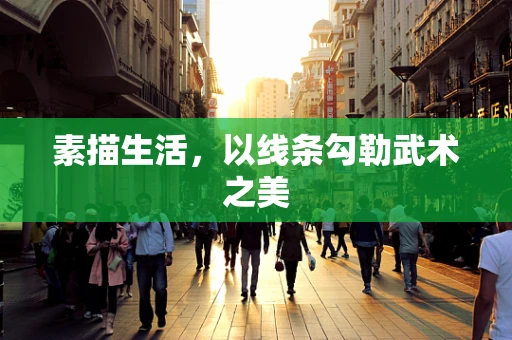 素描生活，以线条勾勒武术之美