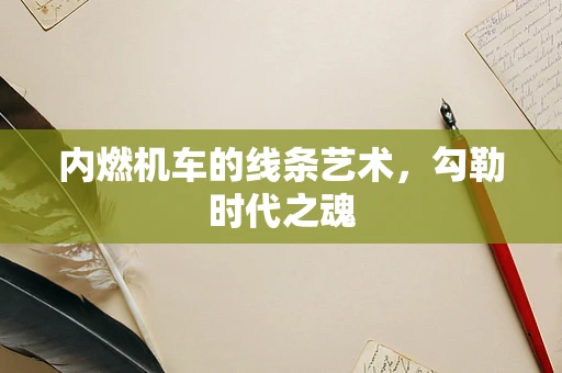 内燃机车的线条艺术，勾勒时代之魂