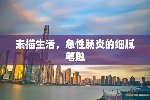 素描生活，急性肠炎的细腻笔触