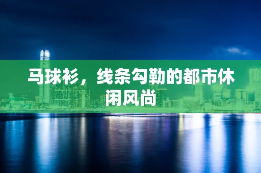 马球衫，线条勾勒的都市休闲风尚