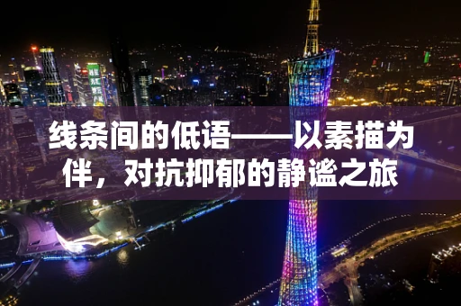 线条间的低语——以素描为伴，对抗抑郁的静谧之旅
