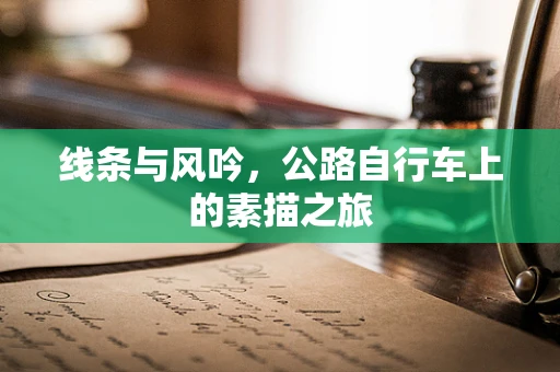 线条与风吟，公路自行车上的素描之旅
