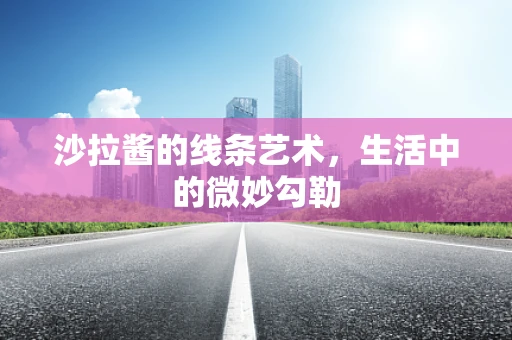 沙拉酱的线条艺术，生活中的微妙勾勒