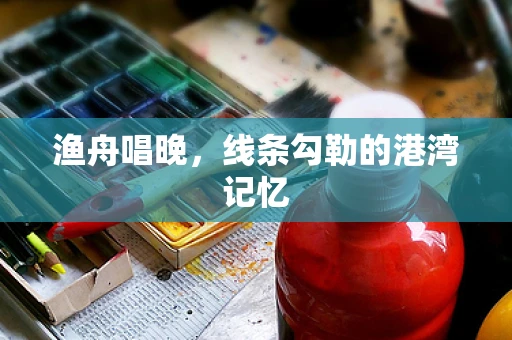 渔舟唱晚，线条勾勒的港湾记忆