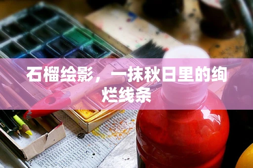 石榴绘影，一抹秋日里的绚烂线条