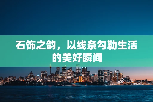 石饰之韵，以线条勾勒生活的美好瞬间