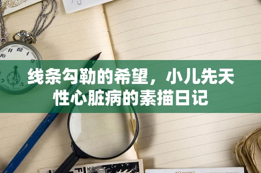 线条勾勒的希望，小儿先天性心脏病的素描日记