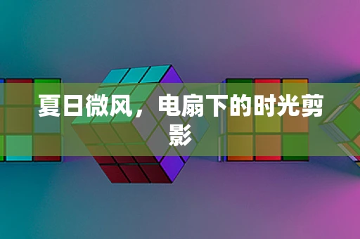 夏日微风，电扇下的时光剪影