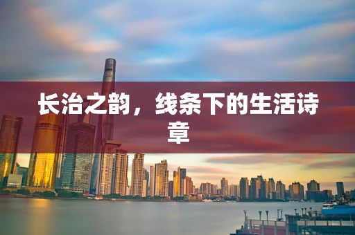 长治之韵，线条下的生活诗章