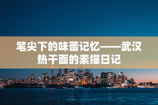 笔尖下的味蕾记忆——武汉热干面的素描日记