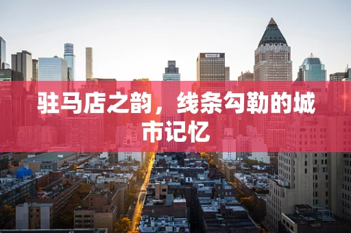驻马店之韵，线条勾勒的城市记忆