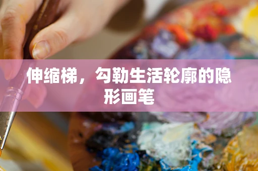 伸缩梯，勾勒生活轮廓的隐形画笔