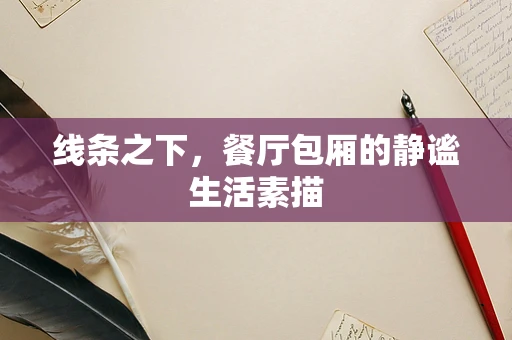 线条之下，餐厅包厢的静谧生活素描