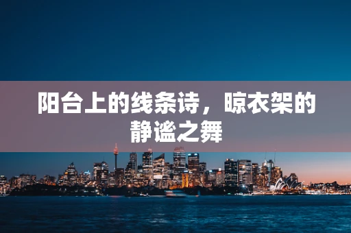 阳台上的线条诗，晾衣架的静谧之舞