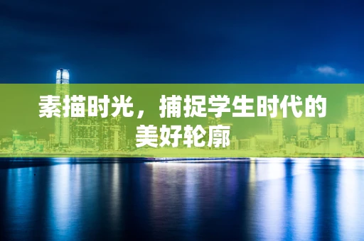 素描时光，捕捉学生时代的美好轮廓