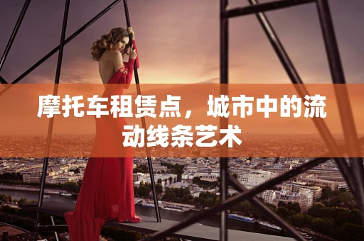 摩托车租赁点，城市中的流动线条艺术