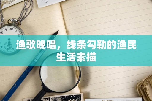 渔歌晚唱，线条勾勒的渔民生活素描