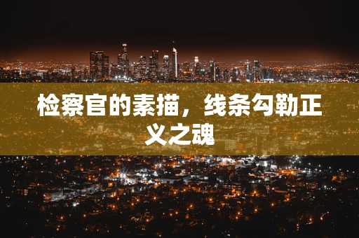 检察官的素描，线条勾勒正义之魂