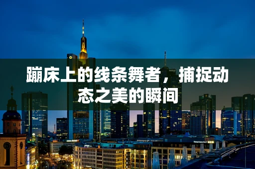 蹦床上的线条舞者，捕捉动态之美的瞬间