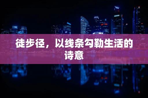 徒步径，以线条勾勒生活的诗意