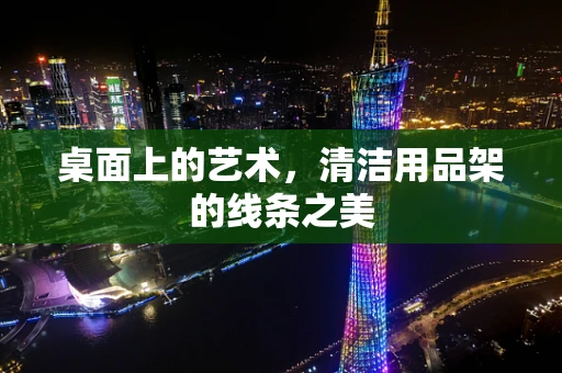 桌面上的艺术，清洁用品架的线条之美
