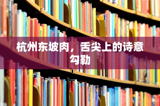 杭州东坡肉，舌尖上的诗意勾勒