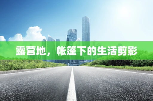 露营地，帐篷下的生活剪影