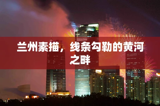 兰州素描，线条勾勒的黄河之畔