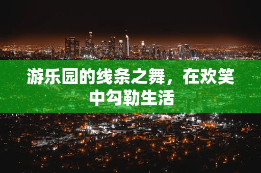 游乐园的线条之舞，在欢笑中勾勒生活