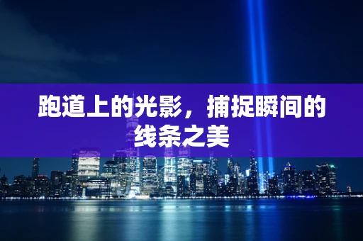 跑道上的光影，捕捉瞬间的线条之美