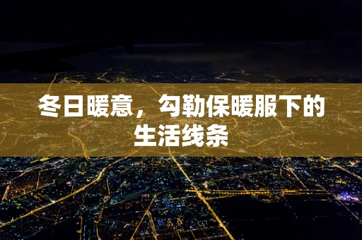 冬日暖意，勾勒保暖服下的生活线条