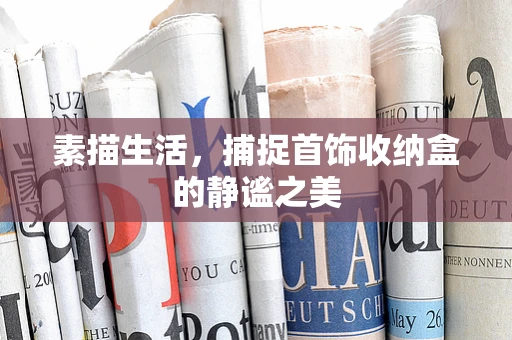 素描生活，捕捉首饰收纳盒的静谧之美