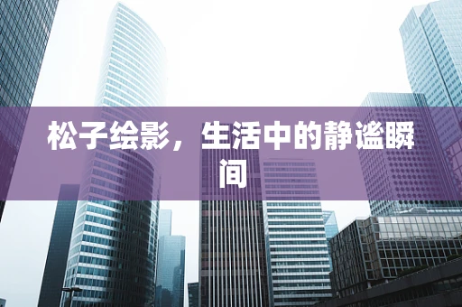 松子绘影，生活中的静谧瞬间