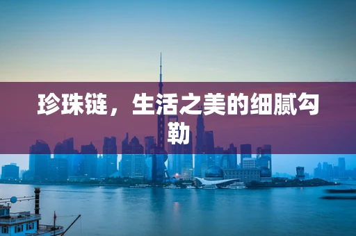 珍珠链，生活之美的细腻勾勒