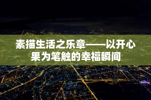 素描生活之乐章——以开心果为笔触的幸福瞬间