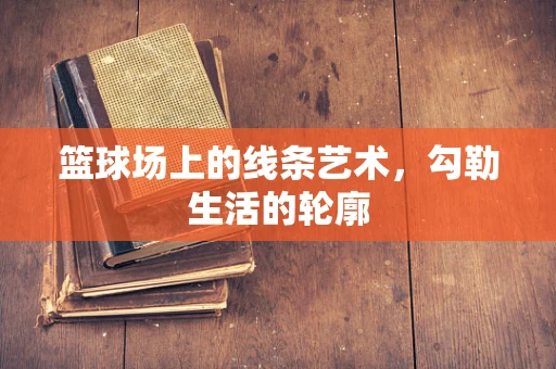 篮球场上的线条艺术，勾勒生活的轮廓