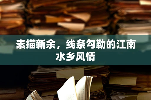 素描新余，线条勾勒的江南水乡风情