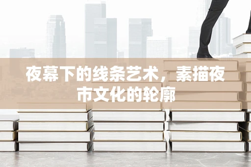 夜幕下的线条艺术，素描夜市文化的轮廓