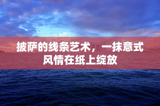 披萨的线条艺术，一抹意式风情在纸上绽放