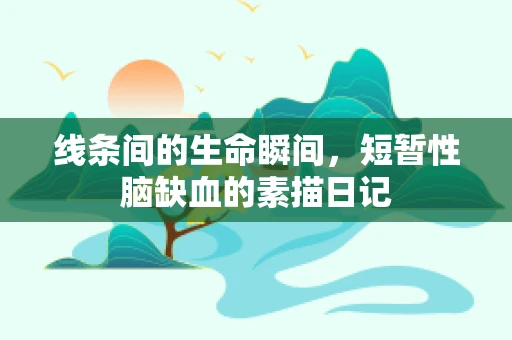 线条间的生命瞬间，短暂性脑缺血的素描日记