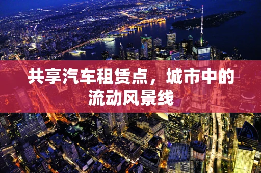 共享汽车租赁点，城市中的流动风景线