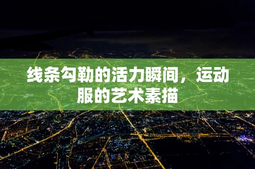 线条勾勒的活力瞬间，运动服的艺术素描