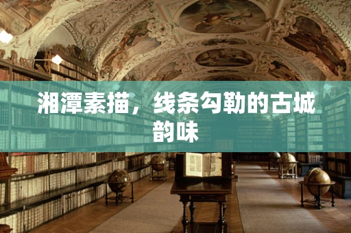 湘潭素描，线条勾勒的古城韵味