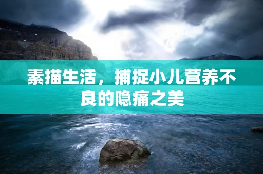 素描生活，捕捉小儿营养不良的隐痛之美
