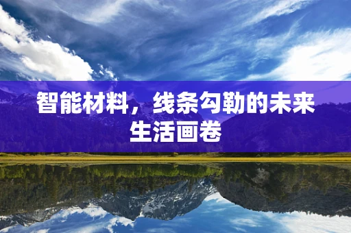 智能材料，线条勾勒的未来生活画卷