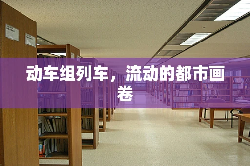 动车组列车，流动的都市画卷