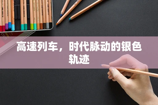 高速列车，时代脉动的银色轨迹