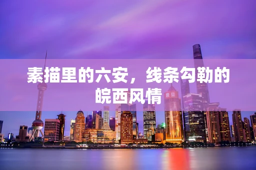 素描里的六安，线条勾勒的皖西风情