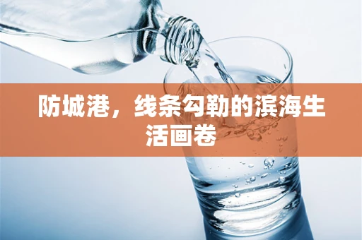 防城港，线条勾勒的滨海生活画卷